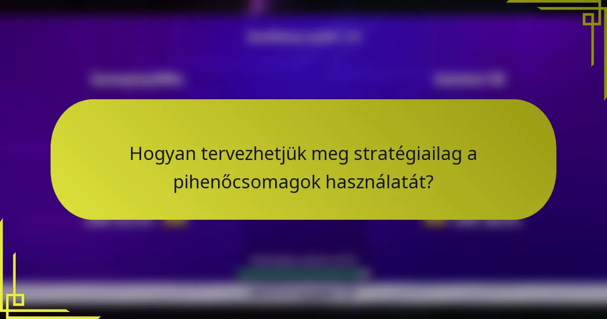 Hogyan tervezhetjük meg stratégiailag a pihenőcsomagok használatát?