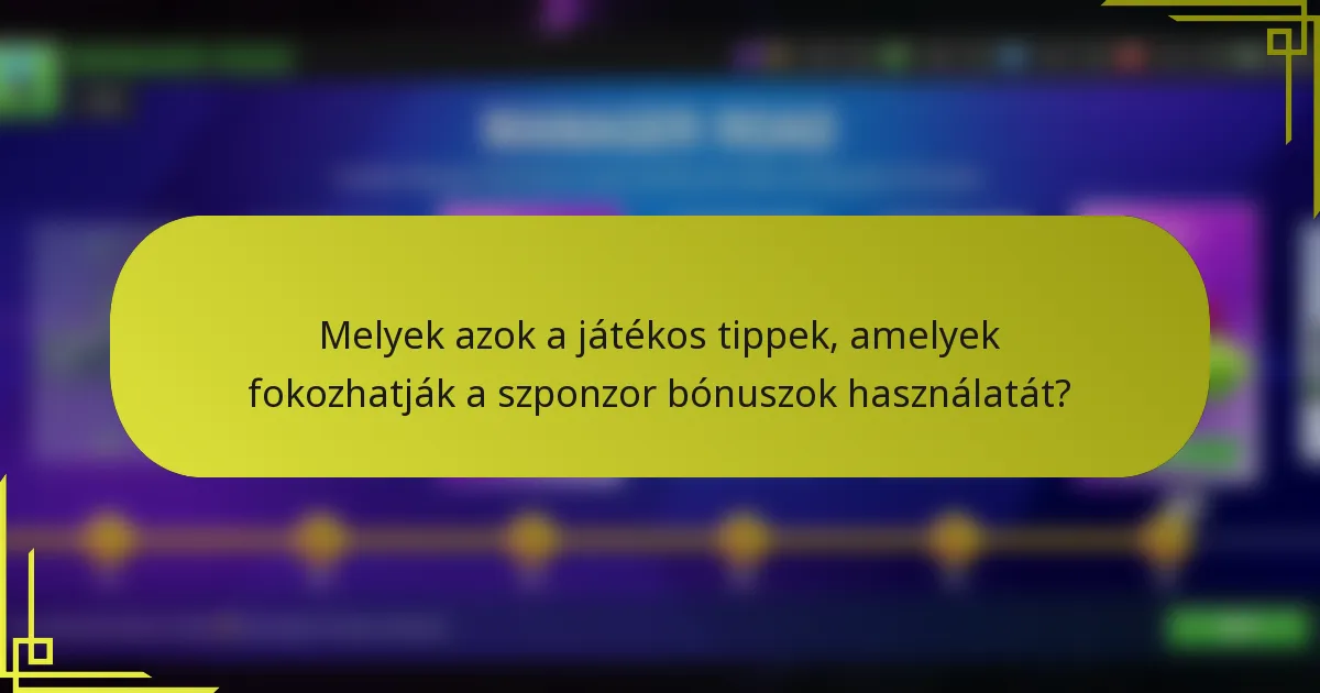 Melyek azok a játékos tippek, amelyek fokozhatják a szponzor bónuszok használatát?