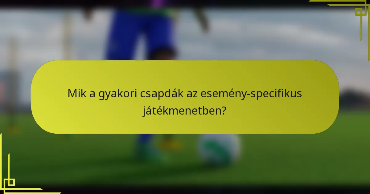 Mik a gyakori csapdák az esemény-specifikus játékmenetben?