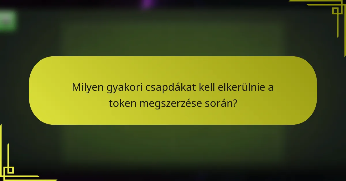 Milyen gyakori csapdákat kell elkerülnie a token megszerzése során?
